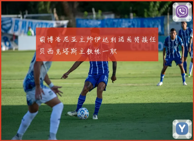 前博洛尼亚主帅伊达利诺或将接任贝西克塔斯主教练一职