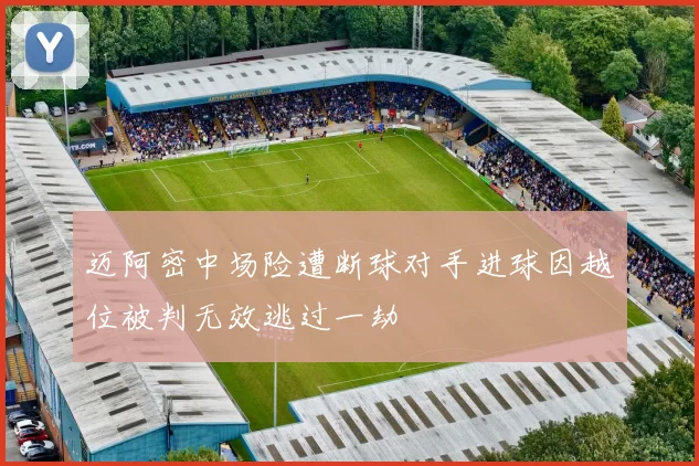 迈阿密中场险遭断球对手进球因越位被判无效逃过一劫