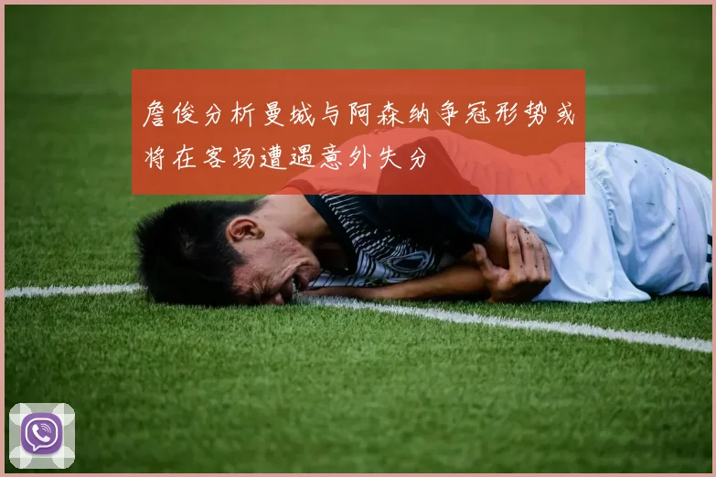 詹俊分析曼城与阿森纳争冠形势或将在客场遭遇意外失分