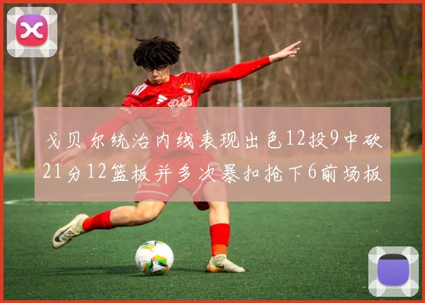 戈贝尔统治内线表现出色12投9中砍21分12篮板并多次暴扣抢下6前场板