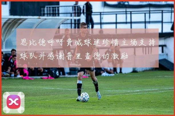 恩比德呼吁费城球迷珍惜主场支持球队并感谢普里查德的激励