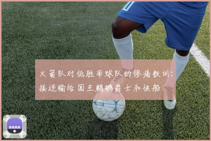 火箭队对低胜率球队的惨痛教训：接连输给国王鹈鹕爵士和快船