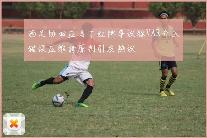 西足协回应马丁红牌争议称VAR介入错误应维持原判引发热议