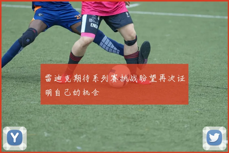 雷迪克期待系列赛挑战盼望再次证明自己的机会