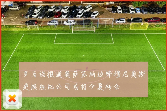 罗马诺报道奥萨苏纳边锋穆尼奥斯更换经纪公司或将今夏转会