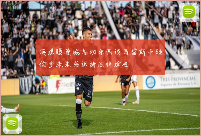英媒曝曼城与切尔西谈马雷斯卡赔偿金未果或诉诸法律途径