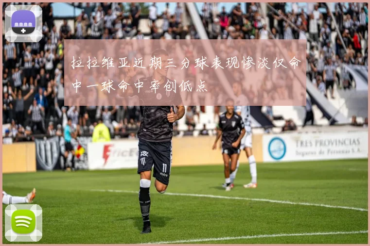 拉拉维亚近期三分球表现惨淡仅命中一球命中率创低点