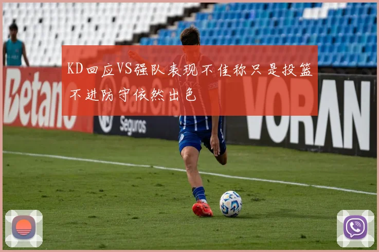 KD回应VS强队表现不佳称只是投篮不进防守依然出色