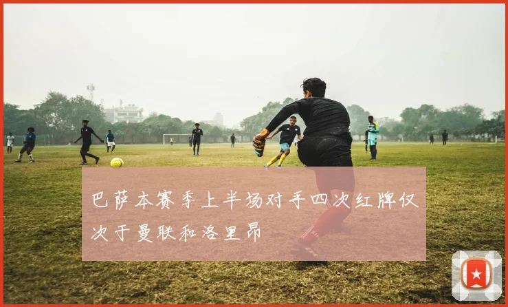 巴萨本赛季上半场对手四次红牌仅次于曼联和洛里昂