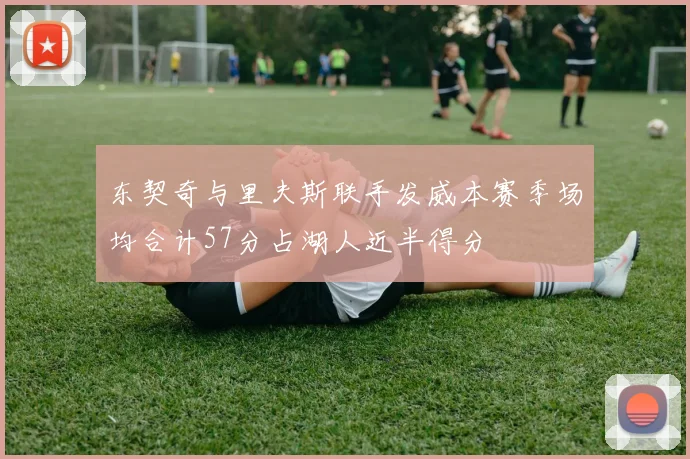 东契奇与里夫斯联手发威本赛季场均合计57分占湖人近半得分