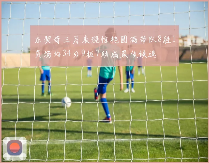 东契奇三月表现惊艳圆满带队8胜1负场均34分9板7助成最佳候选