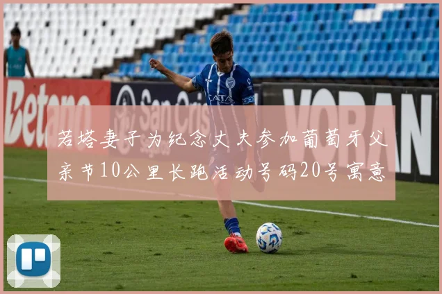 若塔妻子为纪念丈夫参加葡萄牙父亲节10公里长跑活动号码20号寓意深远